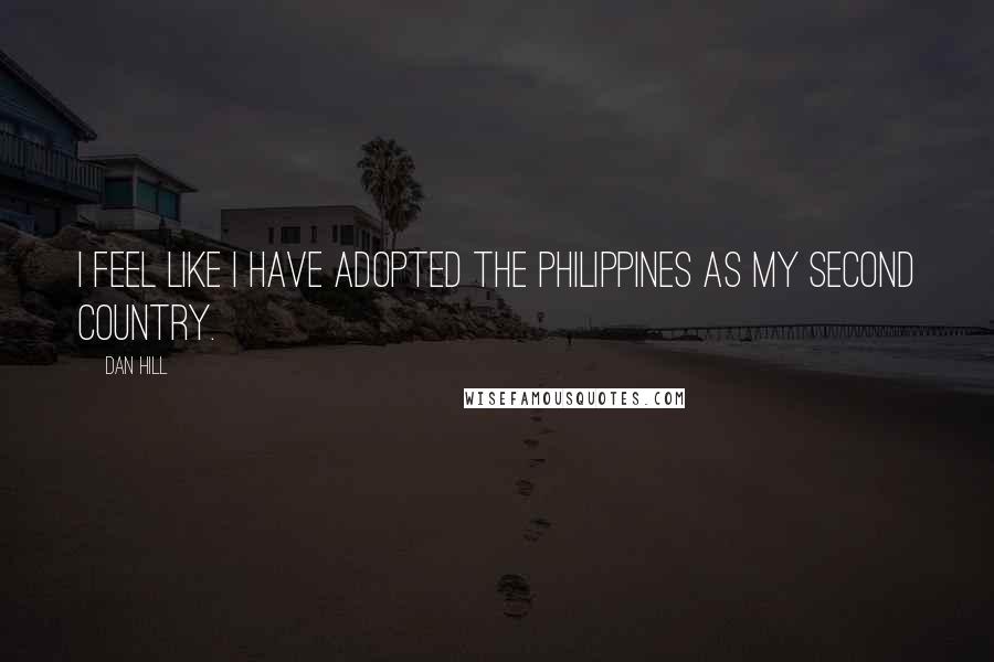 Dan Hill Quotes: I feel like I have adopted the Philippines as my second country.