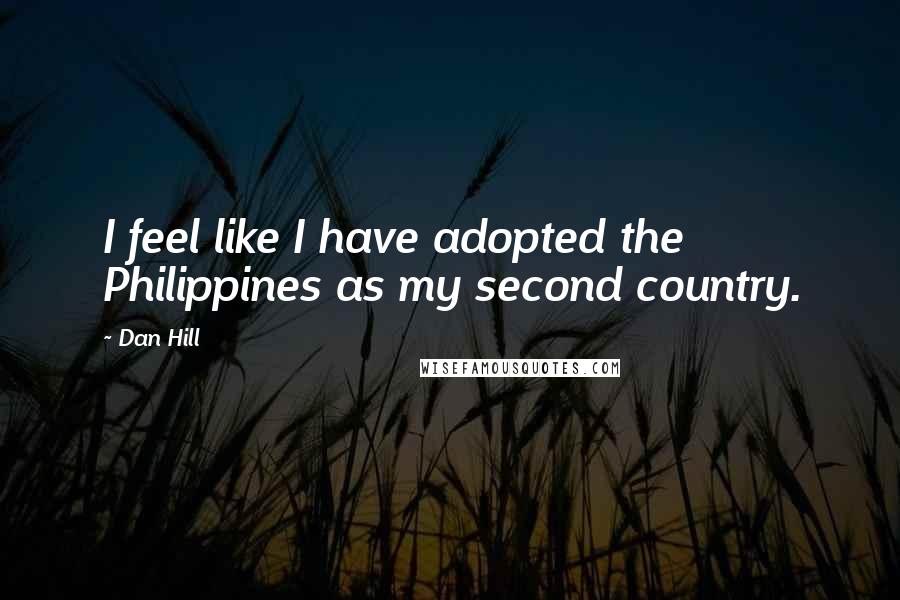 Dan Hill Quotes: I feel like I have adopted the Philippines as my second country.