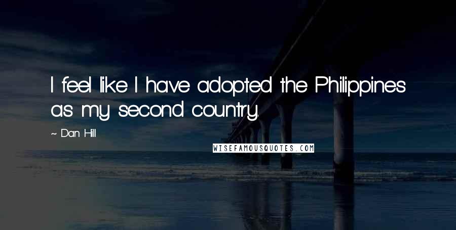 Dan Hill Quotes: I feel like I have adopted the Philippines as my second country.