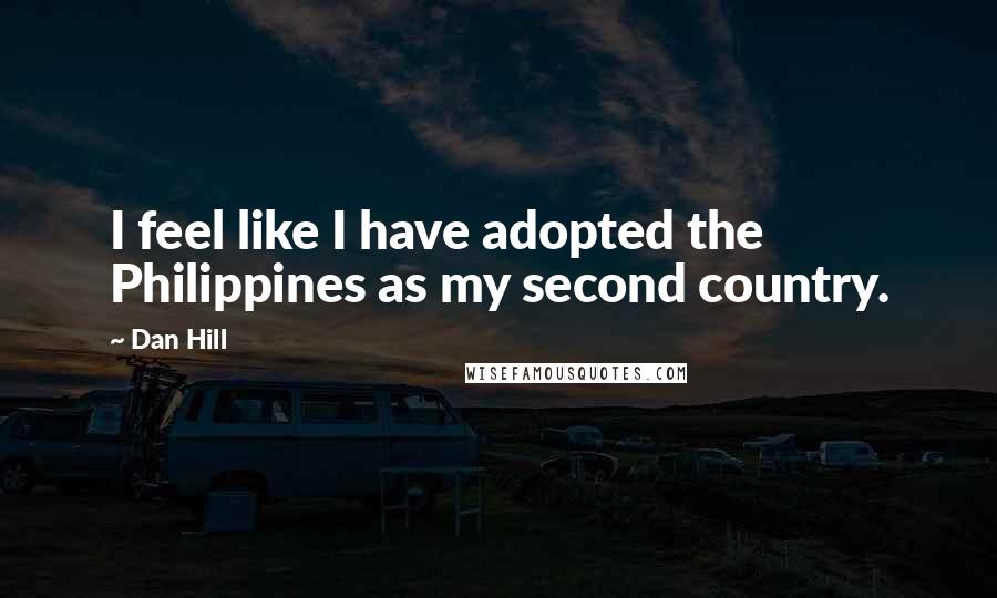 Dan Hill Quotes: I feel like I have adopted the Philippines as my second country.