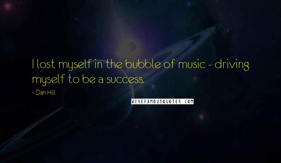Dan Hill Quotes: I lost myself in the bubble of music - driving myself to be a success.