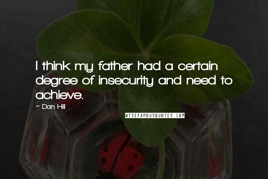 Dan Hill Quotes: I think my father had a certain degree of insecurity and need to achieve.