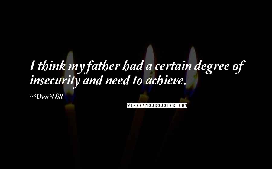 Dan Hill Quotes: I think my father had a certain degree of insecurity and need to achieve.