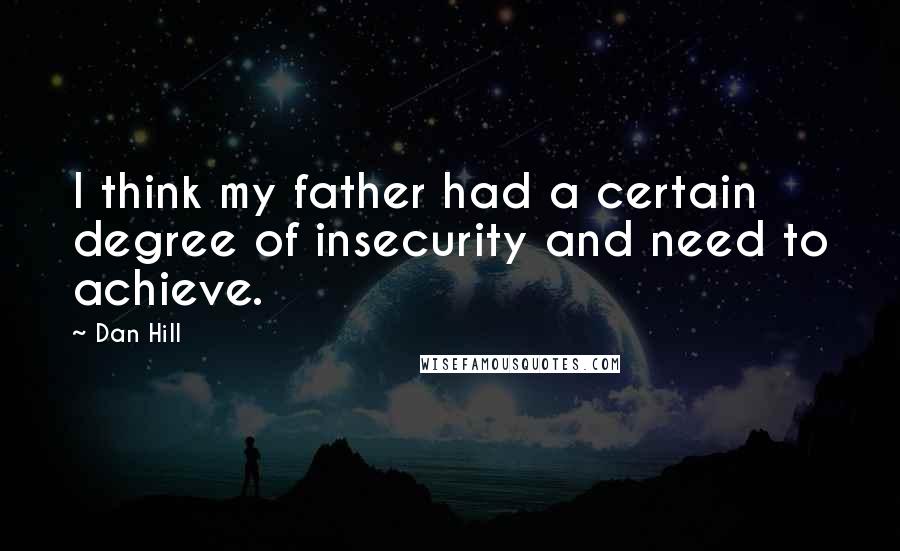 Dan Hill Quotes: I think my father had a certain degree of insecurity and need to achieve.