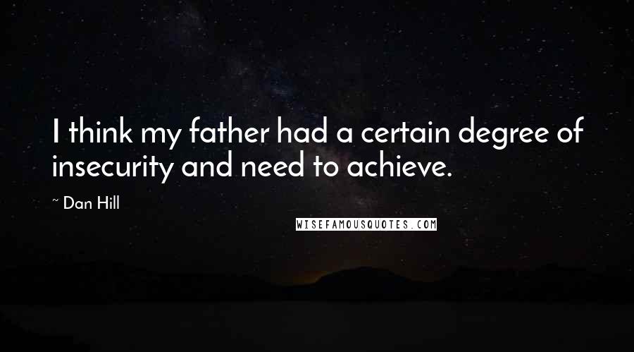 Dan Hill Quotes: I think my father had a certain degree of insecurity and need to achieve.