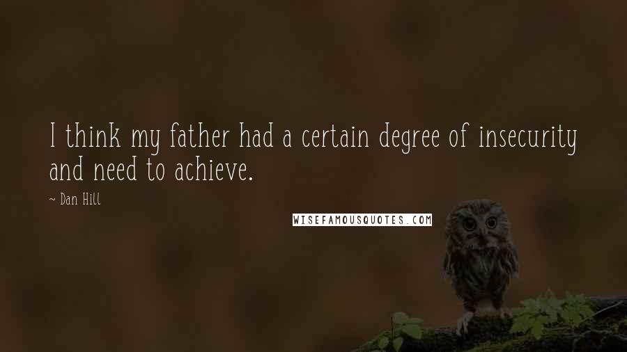 Dan Hill Quotes: I think my father had a certain degree of insecurity and need to achieve.