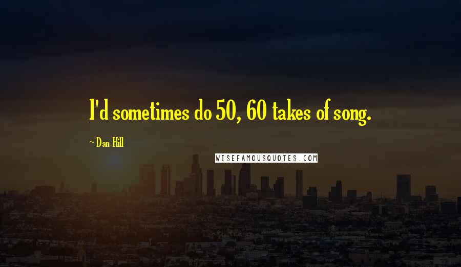 Dan Hill Quotes: I'd sometimes do 50, 60 takes of song.