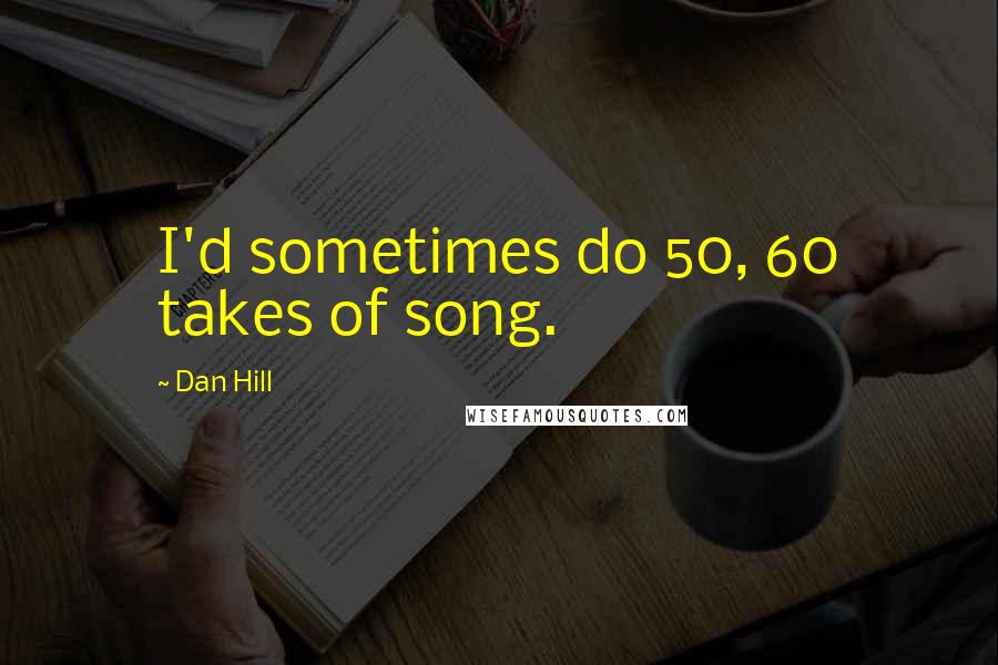 Dan Hill Quotes: I'd sometimes do 50, 60 takes of song.