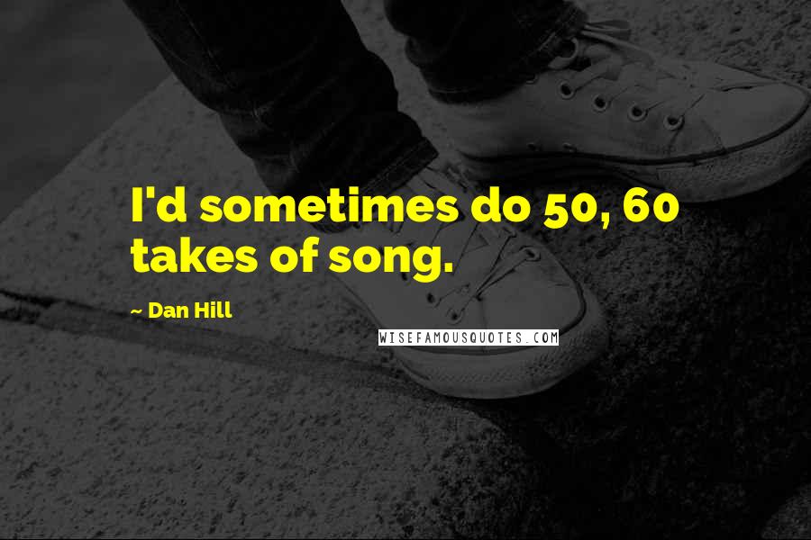 Dan Hill Quotes: I'd sometimes do 50, 60 takes of song.