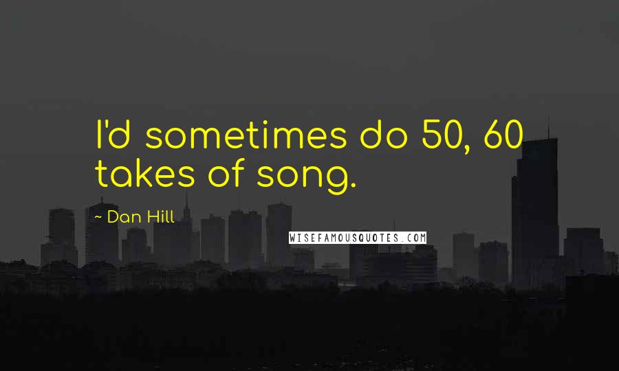 Dan Hill Quotes: I'd sometimes do 50, 60 takes of song.