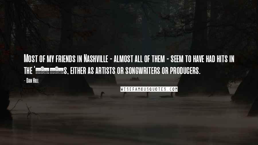 Dan Hill Quotes: Most of my friends in Nashville - almost all of them - seem to have had hits in the '70s, either as artists or songwriters or producers.