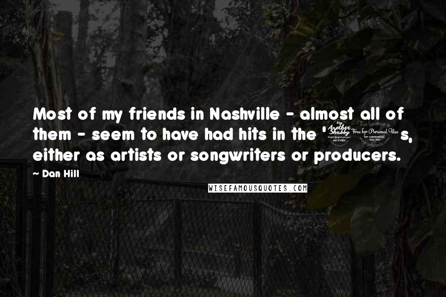 Dan Hill Quotes: Most of my friends in Nashville - almost all of them - seem to have had hits in the '70s, either as artists or songwriters or producers.