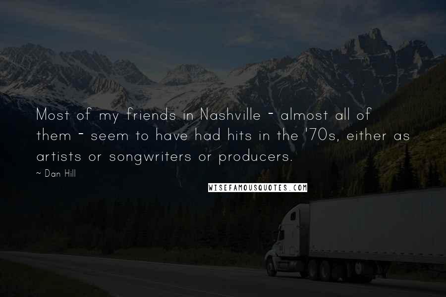 Dan Hill Quotes: Most of my friends in Nashville - almost all of them - seem to have had hits in the '70s, either as artists or songwriters or producers.