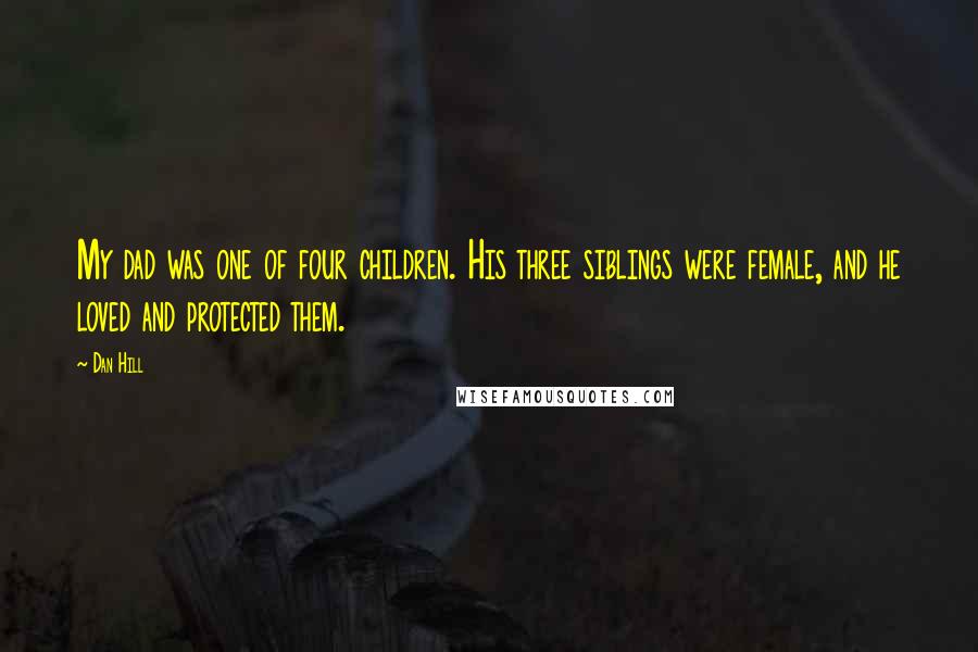 Dan Hill Quotes: My dad was one of four children. His three siblings were female, and he loved and protected them.