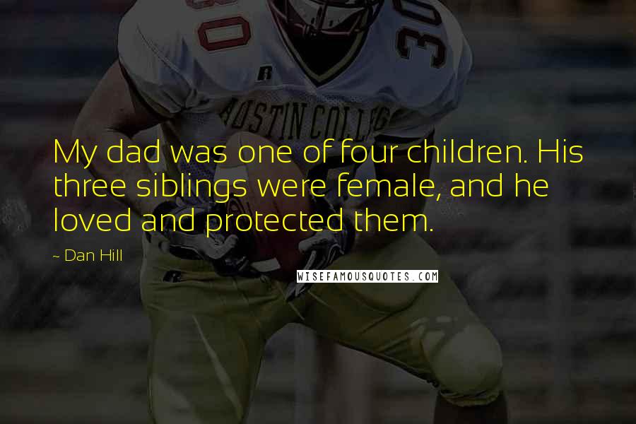 Dan Hill Quotes: My dad was one of four children. His three siblings were female, and he loved and protected them.