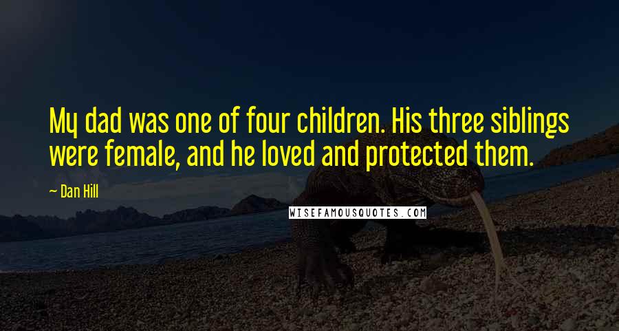 Dan Hill Quotes: My dad was one of four children. His three siblings were female, and he loved and protected them.