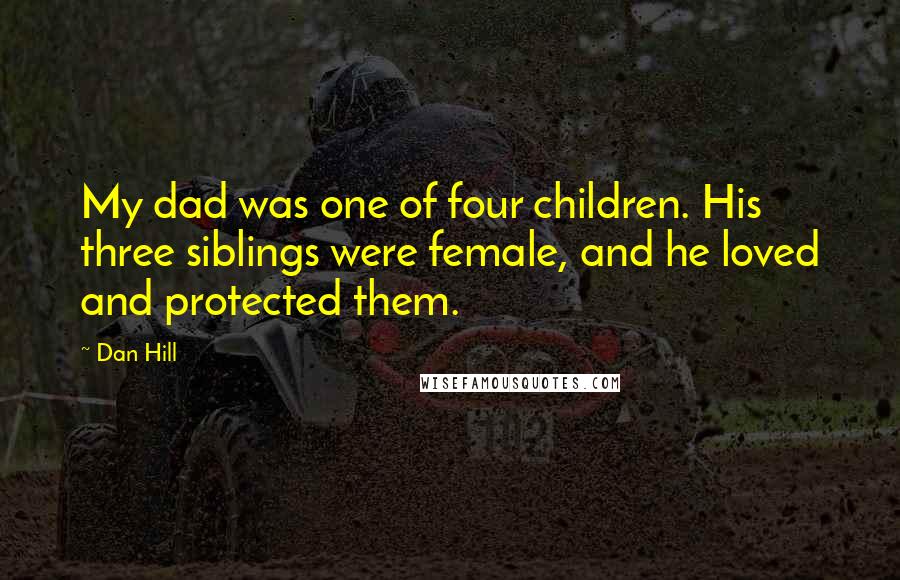 Dan Hill Quotes: My dad was one of four children. His three siblings were female, and he loved and protected them.