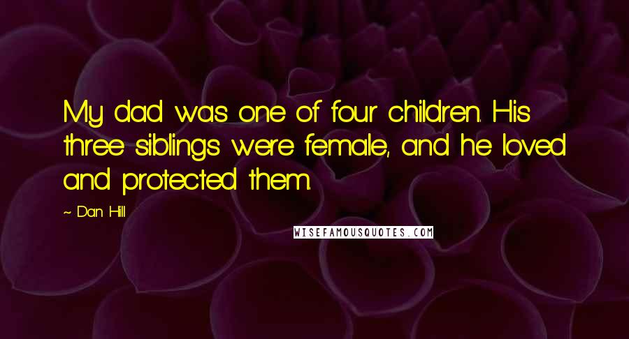 Dan Hill Quotes: My dad was one of four children. His three siblings were female, and he loved and protected them.