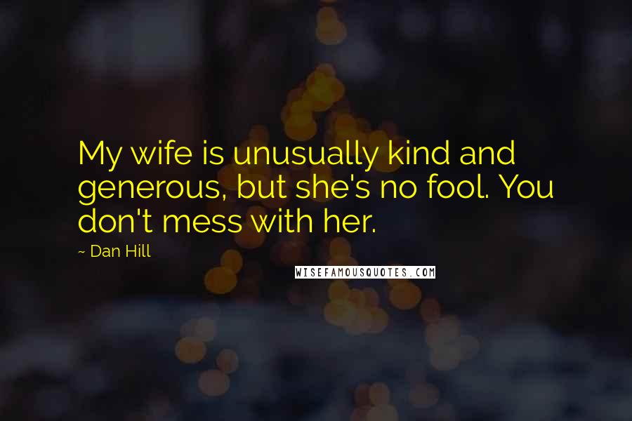 Dan Hill Quotes: My wife is unusually kind and generous, but she's no fool. You don't mess with her.