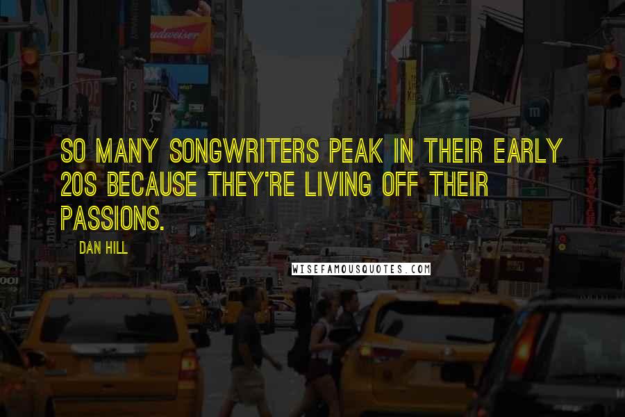 Dan Hill Quotes: So many songwriters peak in their early 20s because they're living off their passions.