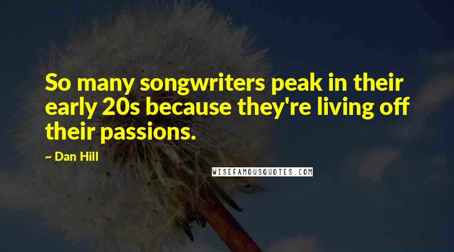 Dan Hill Quotes: So many songwriters peak in their early 20s because they're living off their passions.