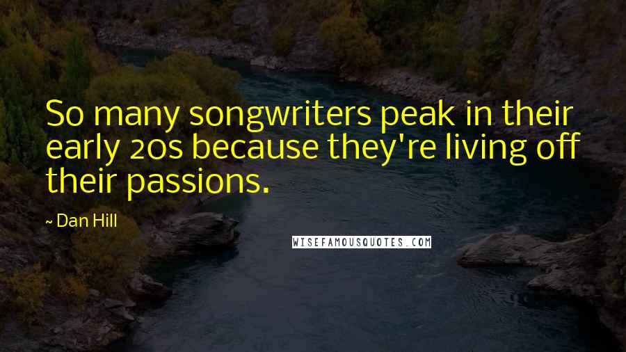 Dan Hill Quotes: So many songwriters peak in their early 20s because they're living off their passions.