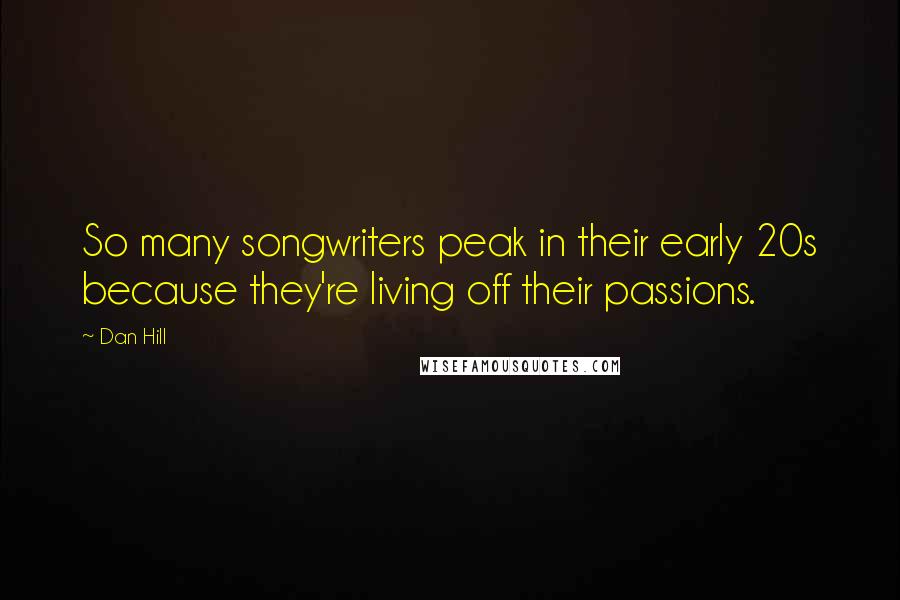 Dan Hill Quotes: So many songwriters peak in their early 20s because they're living off their passions.