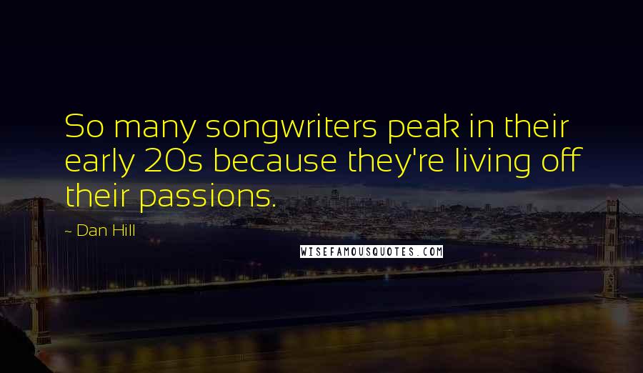 Dan Hill Quotes: So many songwriters peak in their early 20s because they're living off their passions.