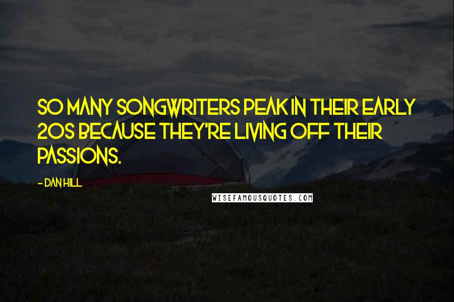 Dan Hill Quotes: So many songwriters peak in their early 20s because they're living off their passions.