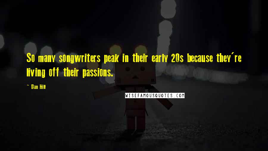 Dan Hill Quotes: So many songwriters peak in their early 20s because they're living off their passions.