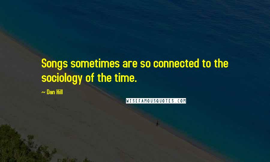 Dan Hill Quotes: Songs sometimes are so connected to the sociology of the time.