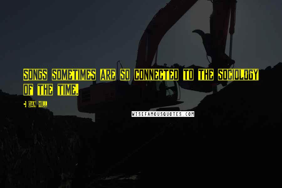 Dan Hill Quotes: Songs sometimes are so connected to the sociology of the time.