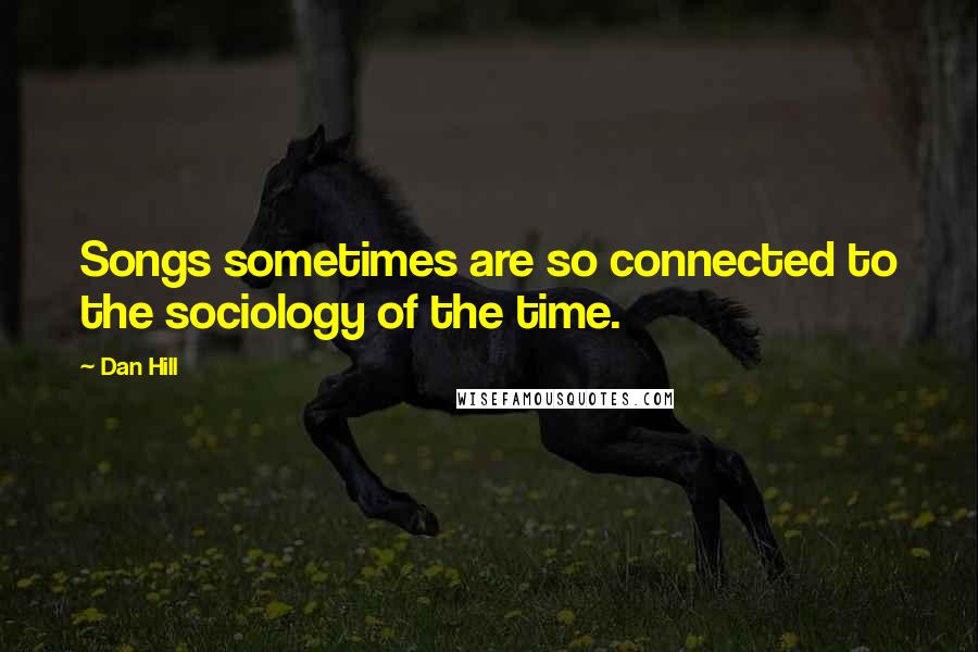 Dan Hill Quotes: Songs sometimes are so connected to the sociology of the time.
