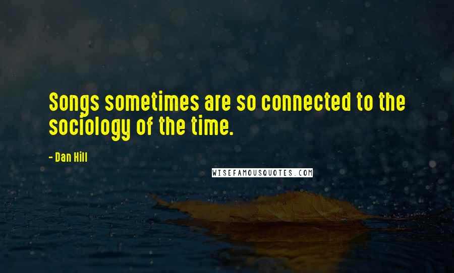Dan Hill Quotes: Songs sometimes are so connected to the sociology of the time.