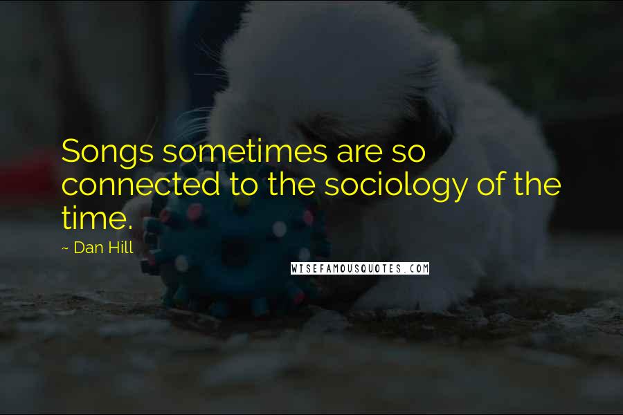 Dan Hill Quotes: Songs sometimes are so connected to the sociology of the time.