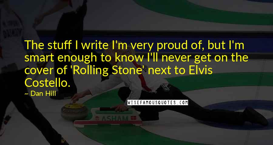 Dan Hill Quotes: The stuff I write I'm very proud of, but I'm smart enough to know I'll never get on the cover of 'Rolling Stone' next to Elvis Costello.