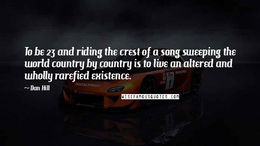 Dan Hill Quotes: To be 23 and riding the crest of a song sweeping the world country by country is to live an altered and wholly rarefied existence.