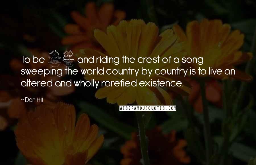 Dan Hill Quotes: To be 23 and riding the crest of a song sweeping the world country by country is to live an altered and wholly rarefied existence.