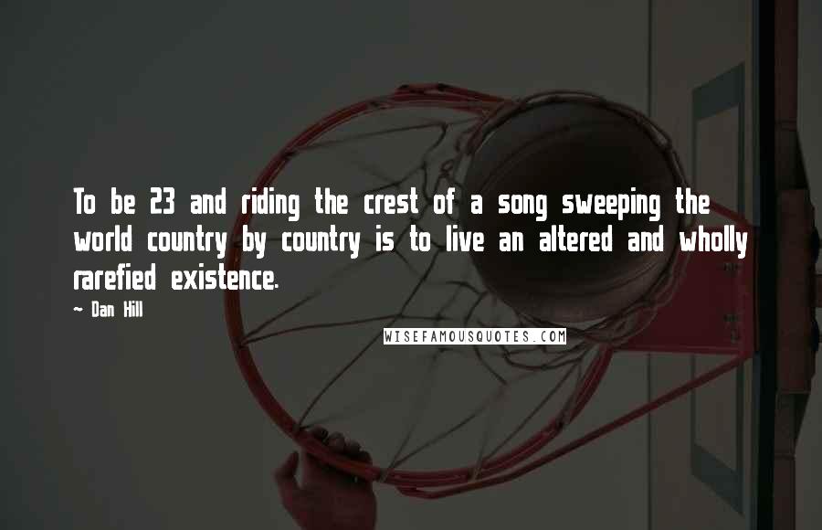 Dan Hill Quotes: To be 23 and riding the crest of a song sweeping the world country by country is to live an altered and wholly rarefied existence.