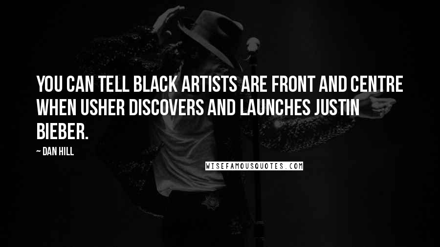 Dan Hill Quotes: You can tell black artists are front and centre when Usher discovers and launches Justin Bieber.