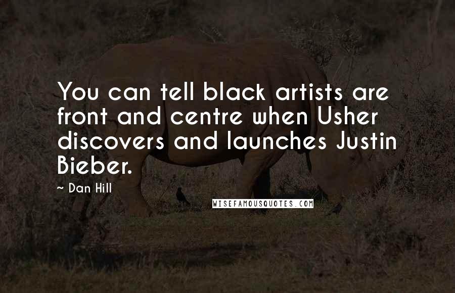 Dan Hill Quotes: You can tell black artists are front and centre when Usher discovers and launches Justin Bieber.