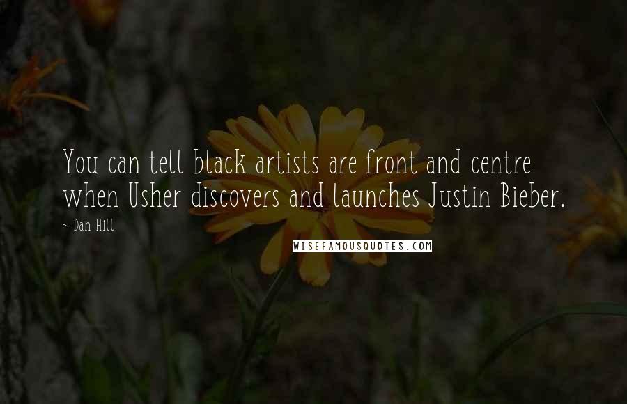 Dan Hill Quotes: You can tell black artists are front and centre when Usher discovers and launches Justin Bieber.