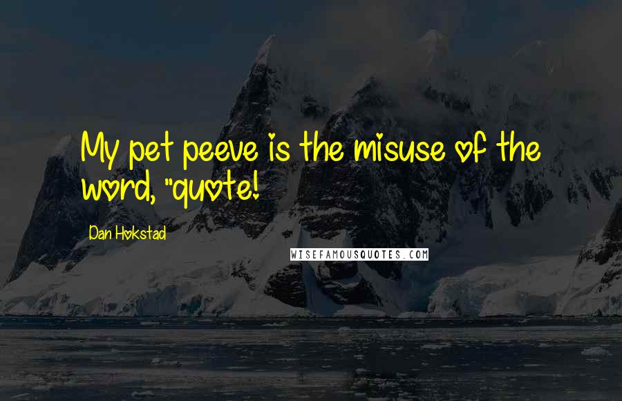 Dan Hokstad Quotes: My pet peeve is the misuse of the word, "quote!