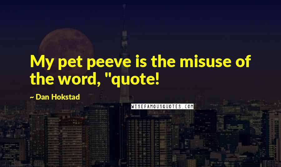 Dan Hokstad Quotes: My pet peeve is the misuse of the word, "quote!