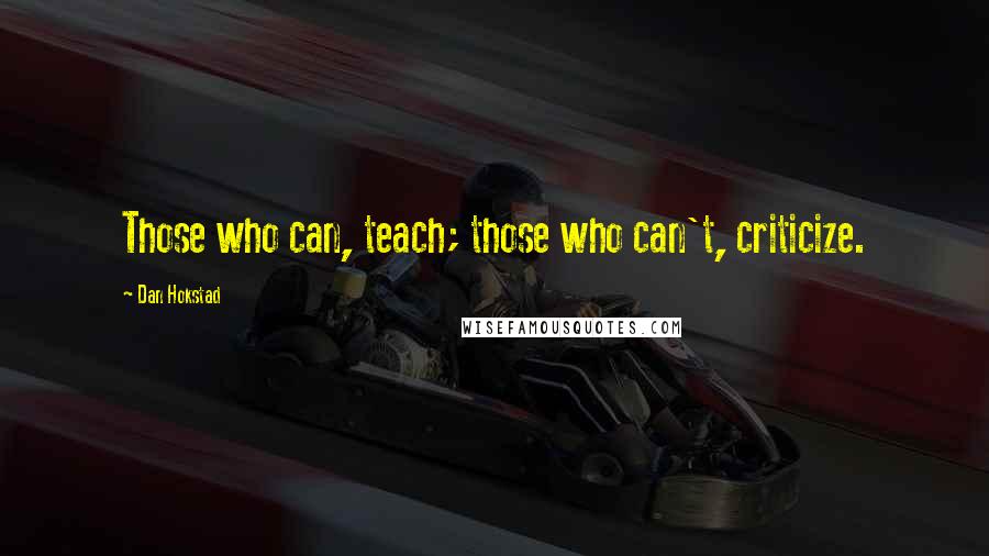 Dan Hokstad Quotes: Those who can, teach; those who can't, criticize.