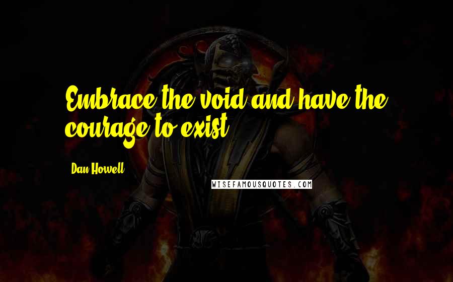 Dan Howell Quotes: Embrace the void and have the courage to exist.