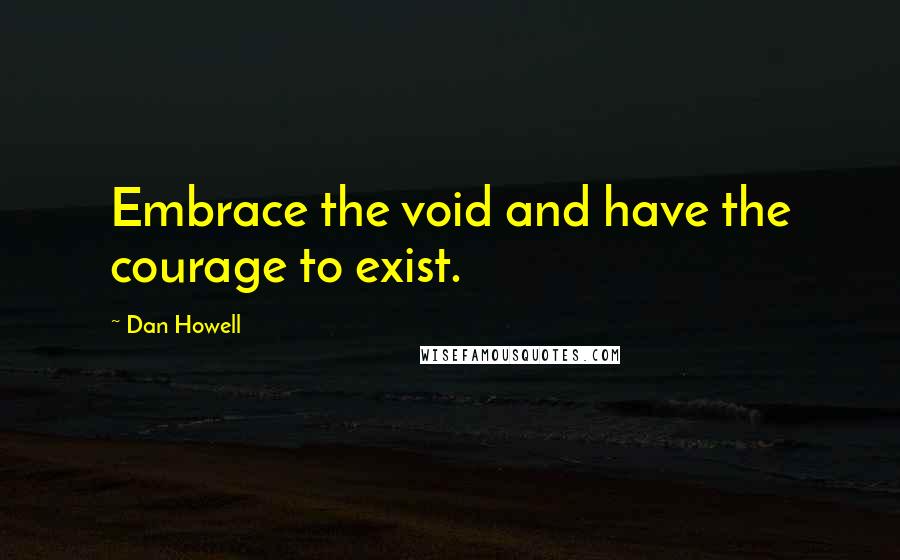 Dan Howell Quotes: Embrace the void and have the courage to exist.