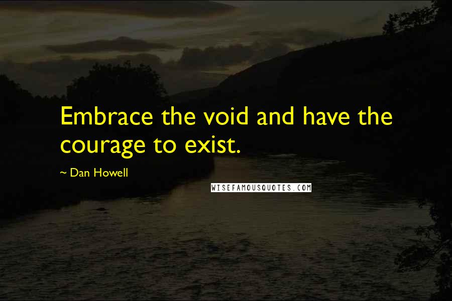 Dan Howell Quotes: Embrace the void and have the courage to exist.