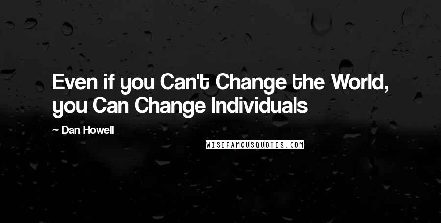 Dan Howell Quotes: Even if you Can't Change the World, you Can Change Individuals