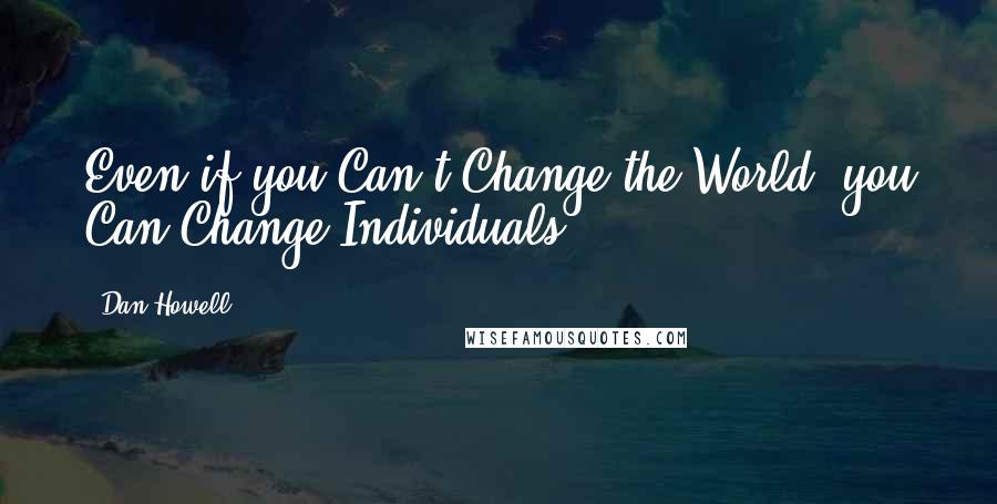 Dan Howell Quotes: Even if you Can't Change the World, you Can Change Individuals